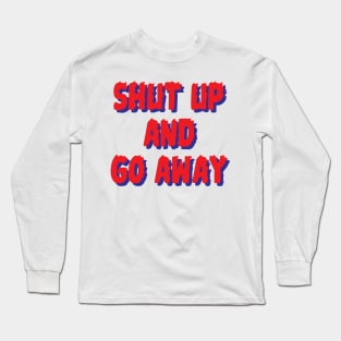 Shut up & go away Long Sleeve T-Shirt